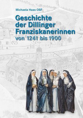 Geschichte der Dillinger Franziskanerinnen von 1241 bis 1900 von Haas OSF,  Michaela