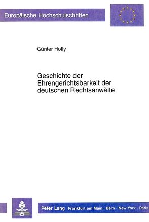 Geschichte der Ehrengerichtsbarkeit der deutschen Rechtsanwälte von Holly,  Günter