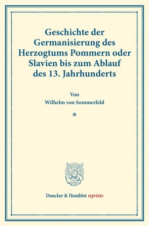 Geschichte der Germanisierung des Herzogtums Pommern oder Slavien bis zum Ablauf des 13. Jahrhunderts. von Sommerfeld,  Wilhelm von