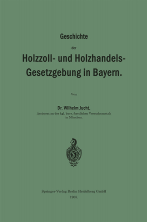 Geschichte der Holzzoll- und Holzhandels- Gesetzgebung in Bayern von Jucht,  Wilhelm