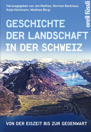 Geschichte der Landschaft in der Schweiz von Backhaus,  Norman, Bürgi,  Matthias, Hürlimann,  Katja, Mathieu,  Jon