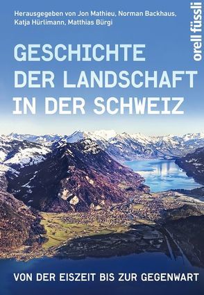 Geschichte der Landschaft in der Schweiz von Backhaus,  Norman, Bürgi,  Matthias, Hürlimann,  Katja, Mathieu,  Jon