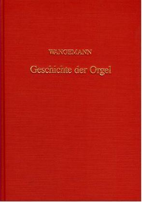Geschichte der Orgel und der Orgelbaukunst von den ersten Anfängen bis zur Gegenwart von Wangemann,  Otto