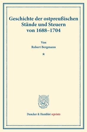 Geschichte der ostpreußischen Stände und Steuern von 1688–1704. von Bergmann,  Robert