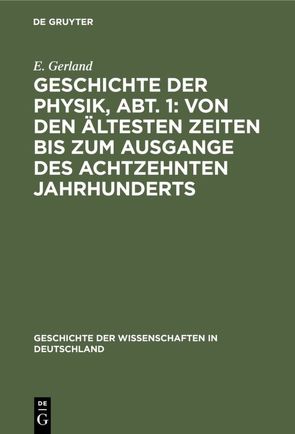 Geschichte der Physik, Abt. 1: Von den ältesten Zeiten bis zum Ausgange des achtzehnten Jahrhunderts von Gerland,  E.