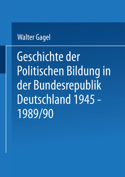Geschichte der politischen Bildung in der Bundesrepublik Deutschland 1945–1989 von Gagel,  Walter