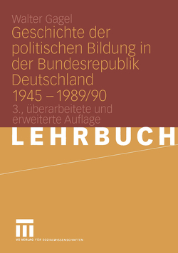 Geschichte der politischen Bildung in der Bundesrepublik Deutschland 1945 – 1989/90 von Gagel,  Walter