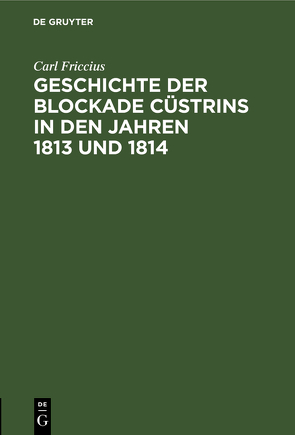 Geschichte der Blockade Cüstrins in den Jahren 1813 und 1814 von Friccius,  Carl