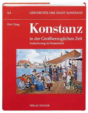 Geschichte der Stadt Konstanz / Konstanz in der Grossherzoglichen Zeit 1806-1918 von Zang,  Gert