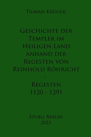 Geschichte der Templer im Heiligen Land anhand der Regesten von Reinhold Röhricht – Regesten 1120 – 1291 von Krüger,  Tilman