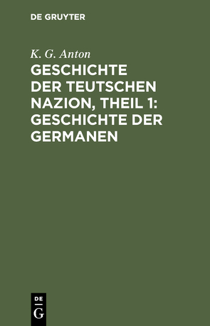 Geschichte der Teutschen Nazion, Theil 1: Geschichte der Germanen von Anton,  K. G.