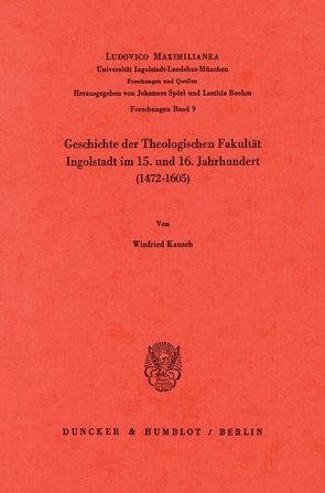 Geschichte der Theologischen Fakultät Ingolstadt im 15. und 16. Jahrhundert (1472–1605). von Kausch,  Winfried