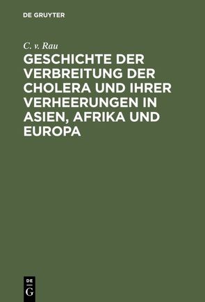Geschichte der Verbreitung der Cholera und ihrer Verheerungen in Asien, Afrika und Europa von Rau,  C. v.