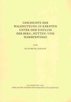 Geschichte der Waldnutzung in Kärnten unter dem Einfluß der Berg-, Hütten- und Hammerwerke von Johann,  Elisabeth