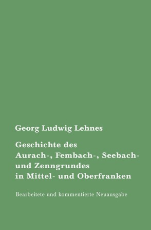 Geschichte des Aurach-, Fembach-, Seebach- und Zenngrundes in Mittel- und Oberfranken von Lehnes,  Georg Ludwig, Steinle,  Ralf