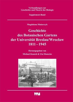 Geschichte des Botanischen Gartens der Universität Breslau/Wrocław 1811 – 1945 von Kaasch,  Michael, Monecke,  Uta, Mularczyk,  Magdalena