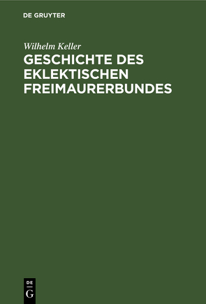 Geschichte des eklektischen Freimaurerbundes von Keller,  Wilhelm