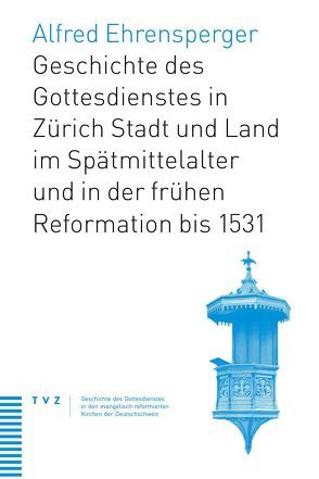 Geschichte des Gottesdienstes in Zürich Stadt und Land im Spätmittelalter und in der frühen Reformation bis 1531 von Ehrensperger,  Alfred