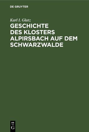 Geschichte des Klosters Alpirsbach auf dem Schwarzwalde von Glatz,  Karl I.