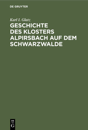 Geschichte des Klosters Alpirsbach auf dem Schwarzwalde von Glatz,  Karl I.