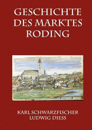 Geschichte des Marktes Roding von Diess,  Ludwig, Schwarzfischer,  Karl, Stadt Roding