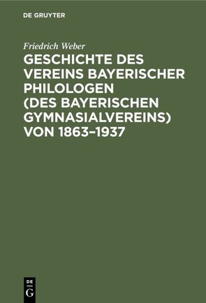 Geschichte des Vereins bayerischer Philologen (des Bayerischen Gymnasialvereins) von 1863–1937 von Weber,  Friedrich