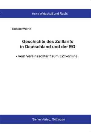 Geschichte des Zolltarifs in Deutschland und der EG – vom Vereinszolltarif zum EZT-online von Weerth,  Carsten