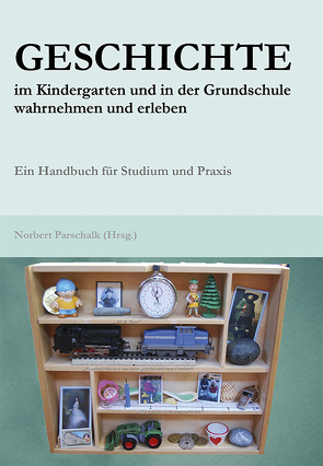 Geschichte im Kindergarten und in der Grundschule wahrnehmen und erleben von Parschalk,  Norbert