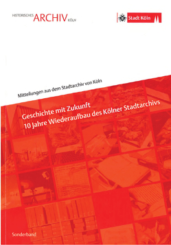 Geschichte mit Zukunft – 10 Jahre Wiederaufbau des Kölner Stadtarchivs von Fischer,  Ulrich, Schmidt-Czaia,  Bettina, Späinghaus,  MArkus