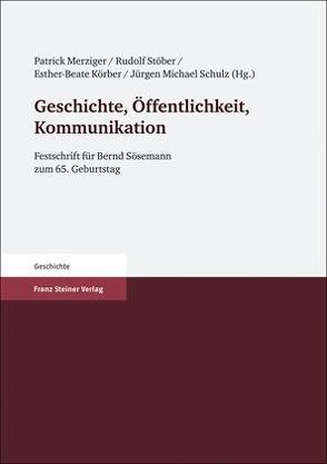 Geschichte, Öffentlichkeit, Kommunikation von Körber,  Esther-Beate, Merziger,  Patrick, Schulz,  Jürgen Michael, Stöber,  Rudolf