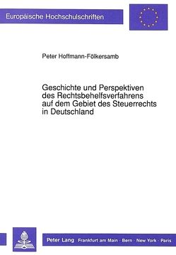 Geschichte und Perspektiven des Rechtsbehelfsverfahrens auf dem Gebiet des Steuerrechts in Deutschland von Hoffmann-Fölkersamb,  Peter