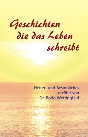 Geschichten die das Leben schreibt. von Wettingfeld,  Dr. Bodo