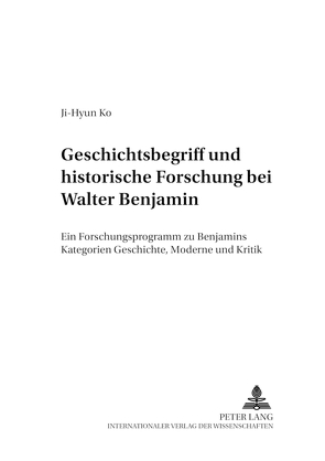 Geschichtsbegriff und historische Forschung bei Walter Benjamin von Ko,  Ji-Hyun