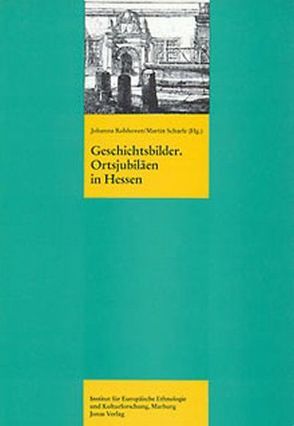 Geschichtsbilder. Orstjubiläen in Hessen von Rolshoven,  Johanna, Scharfe,  Martin