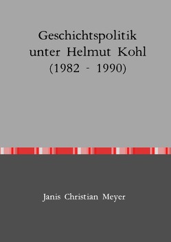 Geschichtspolitik unter Helmut Kohl (1982 – 1990) von Meyer,  Janis Christian