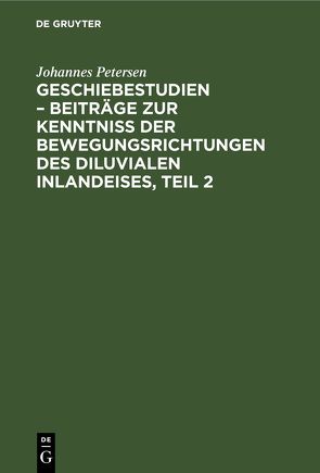 Geschiebestudien – Beiträge zur Kenntniss der Bewegungsrichtungen des diluvialen Inlandeises, Teil 2 von Petersen,  Johannes