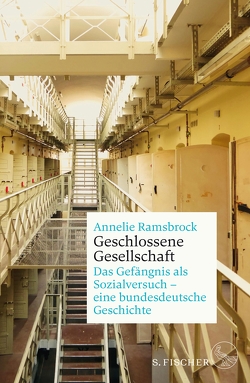 Geschlossene Gesellschaft. Das Gefängnis als Sozialversuch – eine bundesdeutsche Geschichte von Ramsbrock,  Annelie