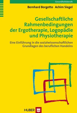 Gesellschaftliche Rahmenbedingungen der Ergotherapie, Logopädie und Physiotherapie von Borgetto,  Bernhard, Siegel,  Achim