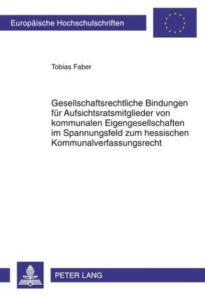 Gesellschaftsrechtliche Bindungen für Aufsichtsratsmitglieder von kommunalen Eigengesellschaften im Spannungsfeld zum hessischen Kommunalverfassungsrecht von Faber,  Tobias