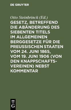 Gesetz, betreffend die Abänderung des Siebenten Titels im Allgemeinen Berggesetze für die Preußischen Staaten vom 24. Juni 1865, vom 19. Juni 1906 (von den Knappschaftsvereinen) nebst Kommentar von Steinbrinck,  Otto