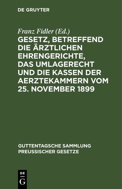 Gesetz, betreffend die ärztlichen Ehrengerichte, das Umlagerecht und die Kassen der Aerztekammern vom 25. November 1899 von Fidler,  Franz