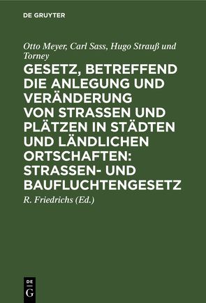 Gesetz, betreffend die Anlegung und Veränderung von Straßen und Plätzen in Städten und ländlichen Ortschaften: Straßen- und Baufluchtengesetz von Friedrichs,  R., Meyer,  Otto, Sass,  Carl, Strauss und Torney,  Hugo