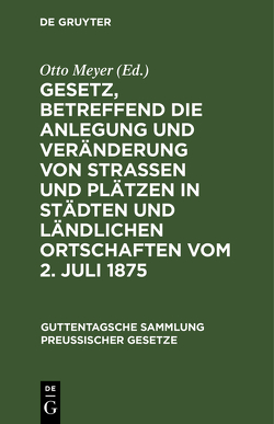 Gesetz, betreffend die Anlegung und Veränderung von Straßen und Plätzen in Städten und ländlichen Ortschaften vom 2. Juli 1875 von Meyer,  Otto