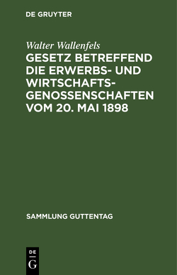 Gesetz betreffend die Erwerbs- und Wirtschaftsgenossenschaften vom 20. Mai 1898 von Wallenfels,  Walter