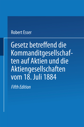 Gesetz betreffend die Kommanditgesellschaften auf Aktien und die Aktiengesellschaften vom 18. Juli 1884 von Esser,  Robert