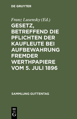 Gesetz, betreffend die Pflichten der Kaufleute bei Aufbewahrung fremder Werthpapiere vom 5. Juli 1896 von Lusensky,  Franz