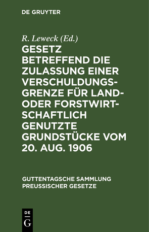 Gesetz betreffend die Zulassung einer Verschuldungsgrenze für land- oder forstwirtschaftlich genutzte Grundstücke vom 20. Aug. 1906 von Leweck,  R.