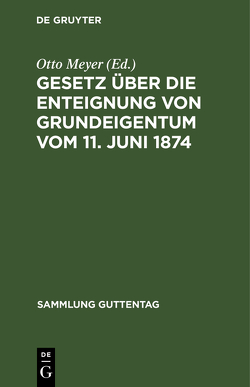 Gesetz über die Enteignung von Grundeigentum vom 11. Juni 1874 von Meyer,  Otto
