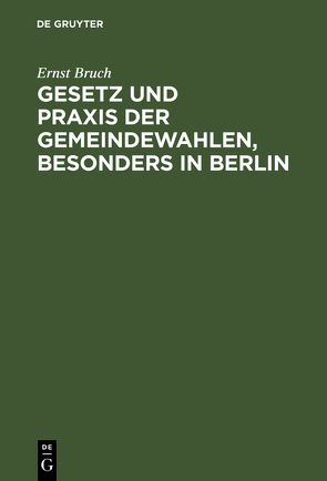 Gesetz und Praxis der Gemeindewahlen, besonders in Berlin von Bruch,  Ernst