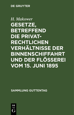 Gesetze, betreffend die privatrechtlichen Verhältnisse der Binnenschiffahrt und der Flößerei Vom 15. Juni 1895 von Makower,  H.